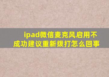 ipad微信麦克风启用不成功建议重新拨打怎么回事