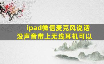 ipad微信麦克风说话没声音带上无线耳机可以