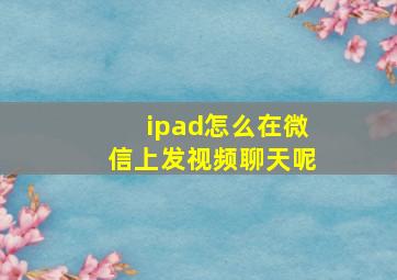 ipad怎么在微信上发视频聊天呢