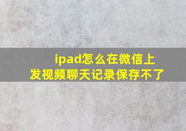 ipad怎么在微信上发视频聊天记录保存不了