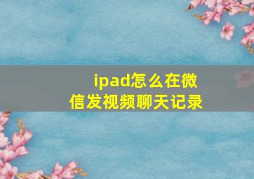 ipad怎么在微信发视频聊天记录