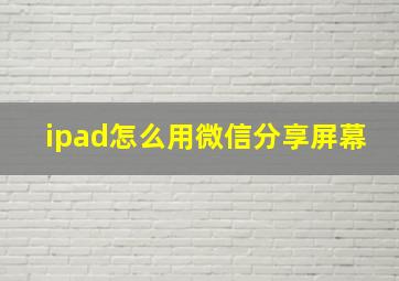 ipad怎么用微信分享屏幕