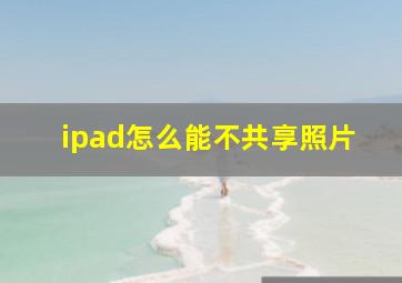 ipad怎么能不共享照片