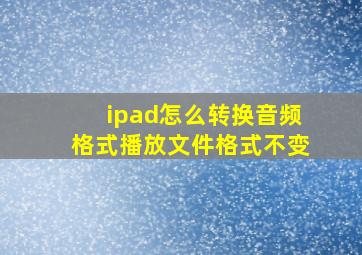 ipad怎么转换音频格式播放文件格式不变