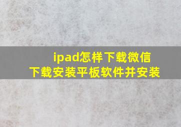 ipad怎样下载微信下载安装平板软件并安装