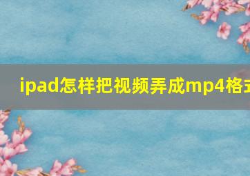 ipad怎样把视频弄成mp4格式