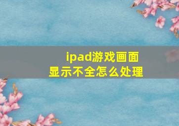 ipad游戏画面显示不全怎么处理