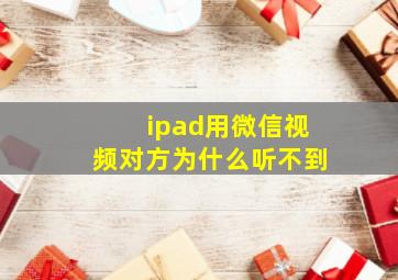 ipad用微信视频对方为什么听不到