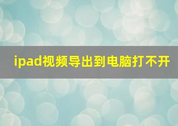 ipad视频导出到电脑打不开