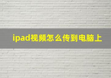 ipad视频怎么传到电脑上