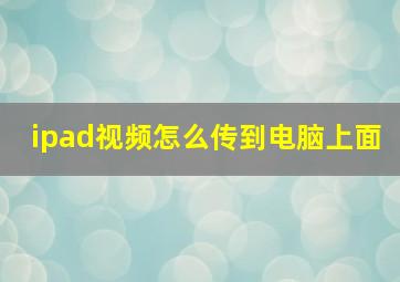 ipad视频怎么传到电脑上面