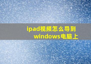 ipad视频怎么导到windows电脑上