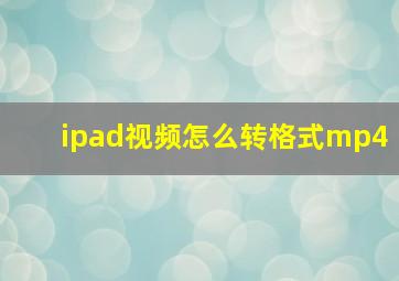 ipad视频怎么转格式mp4