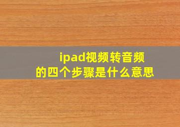 ipad视频转音频的四个步骤是什么意思