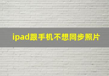 ipad跟手机不想同步照片