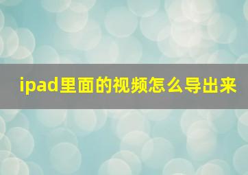 ipad里面的视频怎么导出来