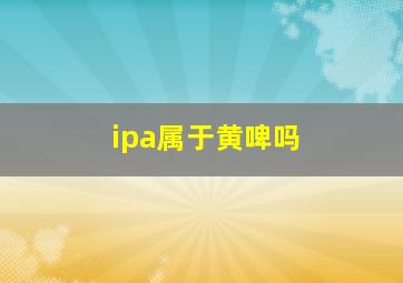 ipa属于黄啤吗