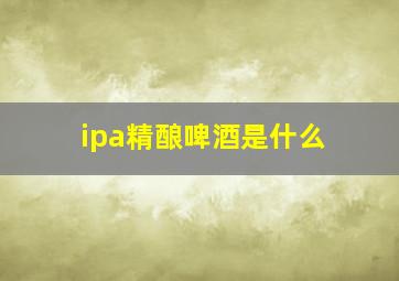 ipa精酿啤酒是什么