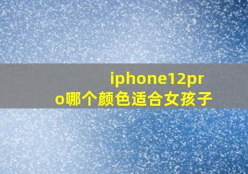 iphone12pro哪个颜色适合女孩子