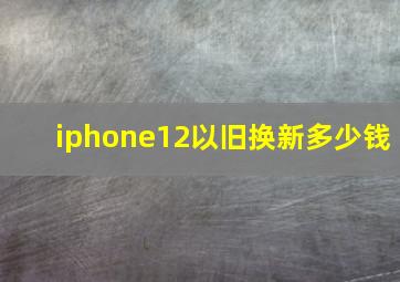 iphone12以旧换新多少钱