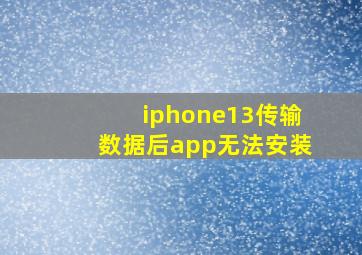 iphone13传输数据后app无法安装