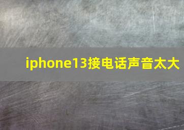 iphone13接电话声音太大