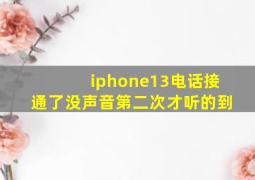 iphone13电话接通了没声音第二次才听的到