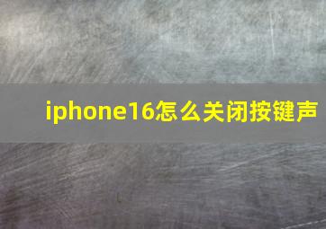 iphone16怎么关闭按键声