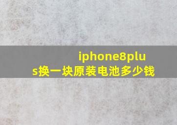 iphone8plus换一块原装电池多少钱