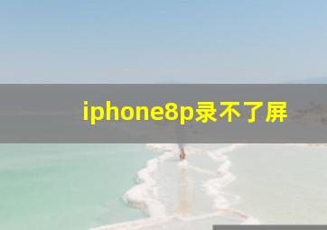 iphone8p录不了屏