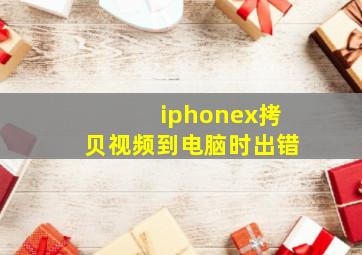 iphonex拷贝视频到电脑时出错