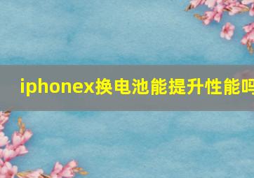 iphonex换电池能提升性能吗