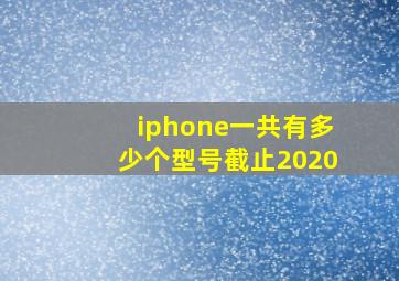 iphone一共有多少个型号截止2020