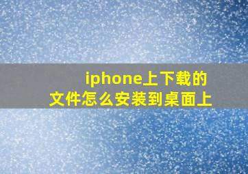 iphone上下载的文件怎么安装到桌面上