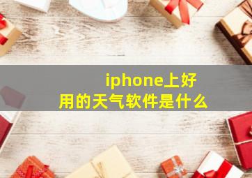 iphone上好用的天气软件是什么