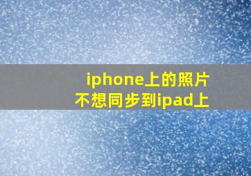 iphone上的照片不想同步到ipad上