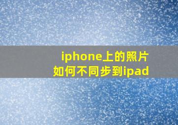 iphone上的照片如何不同步到ipad