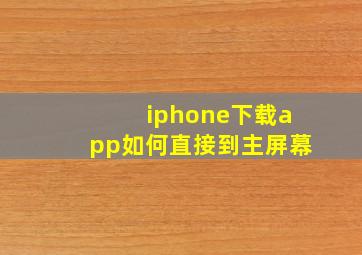 iphone下载app如何直接到主屏幕