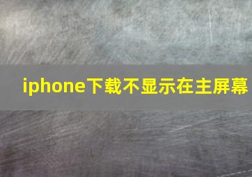 iphone下载不显示在主屏幕