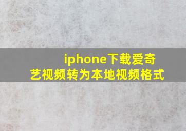 iphone下载爱奇艺视频转为本地视频格式