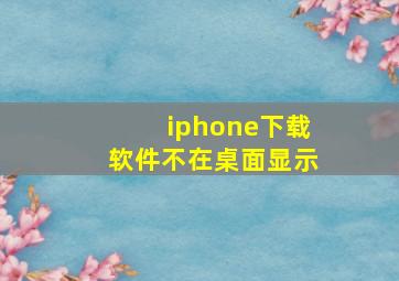 iphone下载软件不在桌面显示