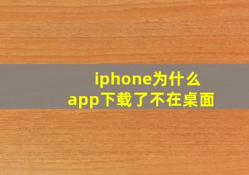 iphone为什么app下载了不在桌面