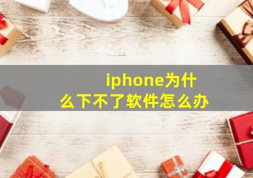 iphone为什么下不了软件怎么办