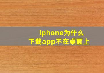 iphone为什么下载app不在桌面上