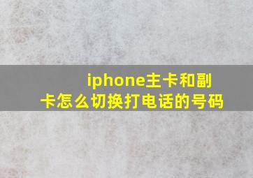 iphone主卡和副卡怎么切换打电话的号码