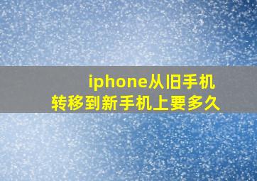 iphone从旧手机转移到新手机上要多久