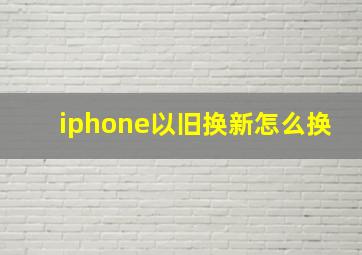 iphone以旧换新怎么换