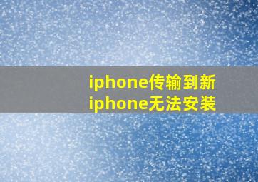 iphone传输到新iphone无法安装