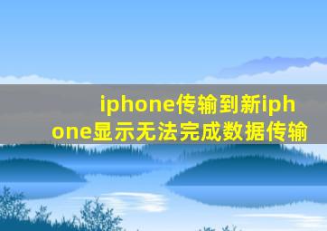 iphone传输到新iphone显示无法完成数据传输