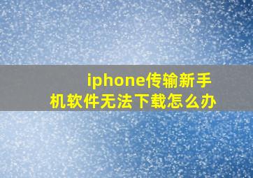 iphone传输新手机软件无法下载怎么办